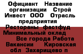 Официант › Название организации ­ Строй-Инвест, ООО › Отрасль предприятия ­ Рестораны, фастфуд › Минимальный оклад ­ 25 000 - Все города Работа » Вакансии   . Кировская обл.,Захарищево п.